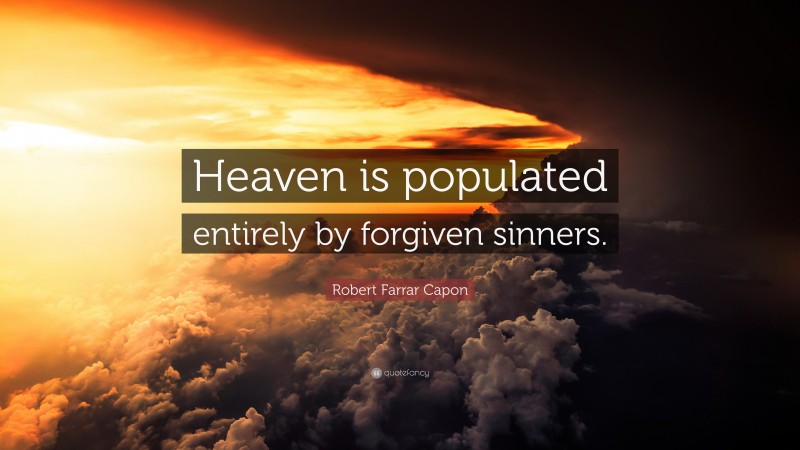Robert Farrar Capon Quote: “Heaven is populated entirely by forgiven sinners.”