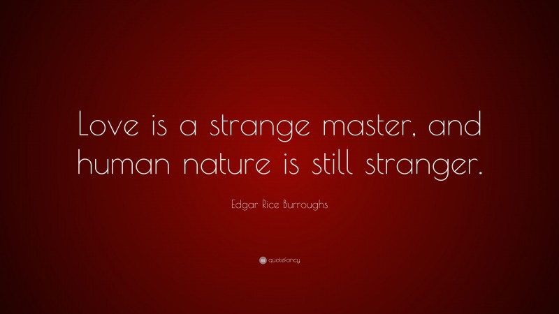 Edgar Rice Burroughs Quote: “Love is a strange master, and human nature is still stranger.”