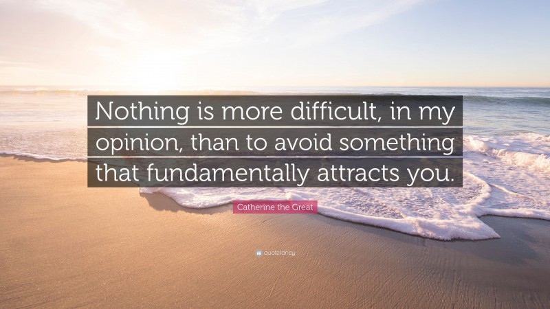Catherine the Great Quote: “Nothing is more difficult, in my opinion, than to avoid something that fundamentally attracts you.”