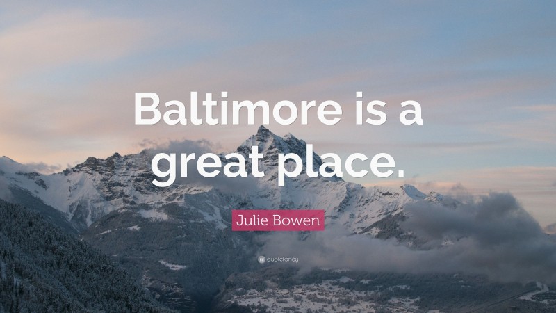 Julie Bowen Quote: “Baltimore is a great place.”