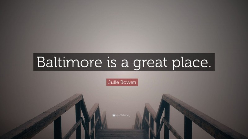 Julie Bowen Quote: “Baltimore is a great place.”