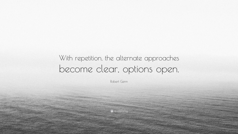 Robert Genn Quote: “With repetition, the alternate approaches become clear, options open.”