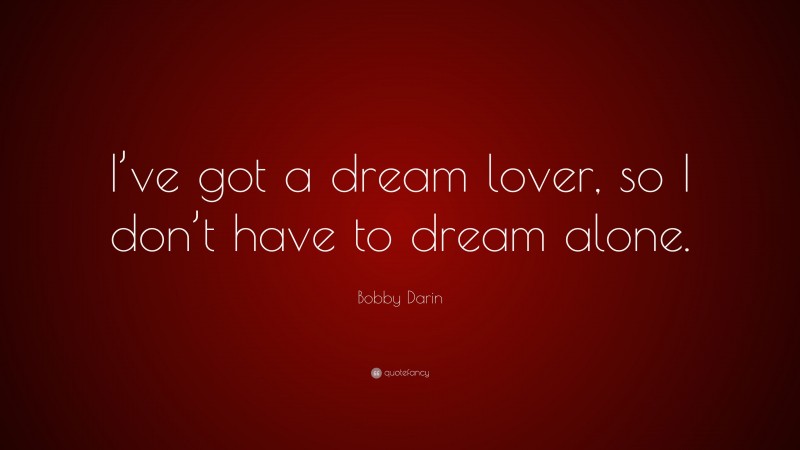 Bobby Darin Quote: “I’ve got a dream lover, so I don’t have to dream alone.”