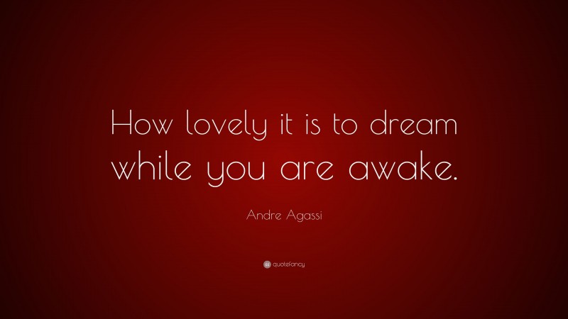 Andre Agassi Quote: “How lovely it is to dream while you are awake.”