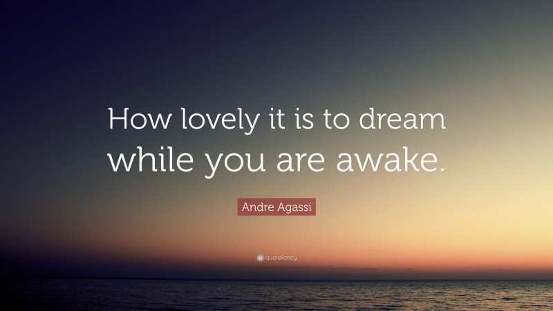 Andre Agassi Quote: “How lovely it is to dream while you are awake.”