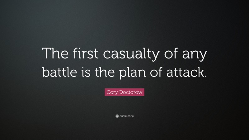 Cory Doctorow Quote: “The first casualty of any battle is the plan of attack.”