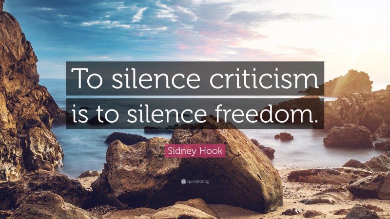 Sidney Hook Quote: “To silence criticism is to silence freedom.”