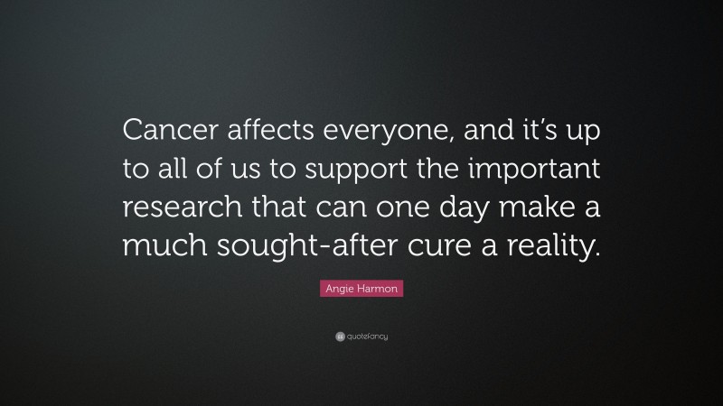 Angie Harmon Quote: “Cancer affects everyone, and it’s up to all of us to support the important research that can one day make a much sought-after cure a reality.”