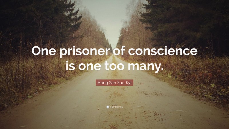 Aung San Suu Kyi Quote: “One prisoner of conscience is one too many.”