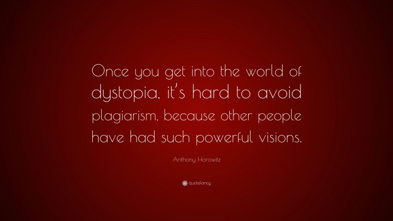 Anthony Horowitz Quote: “Once you get into the world of dystopia, it’s hard to avoid plagiarism, because other people have had such powerful visions.”