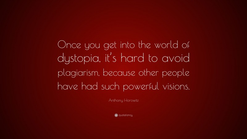 Anthony Horowitz Quote: “Once you get into the world of dystopia, it’s hard to avoid plagiarism, because other people have had such powerful visions.”