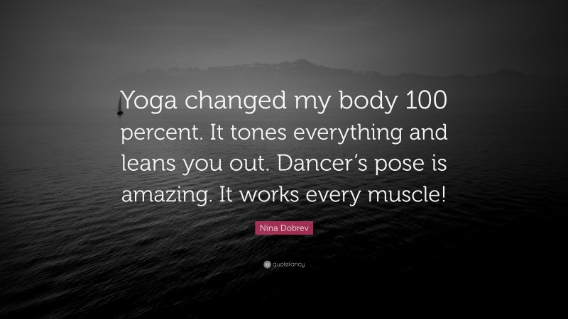 Nina Dobrev Quote: “Yoga changed my body 100 percent. It tones everything and leans you out. Dancer’s pose is amazing. It works every muscle!”