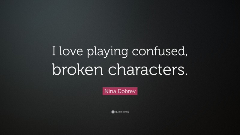 Nina Dobrev Quote: “I love playing confused, broken characters.”