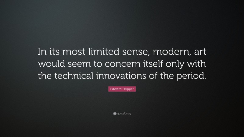 Edward Hopper Quote: “In its most limited sense, modern, art would seem to concern itself only with the technical innovations of the period.”