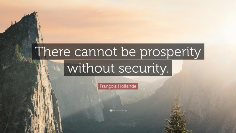 François Hollande Quote: “There cannot be prosperity without security.”