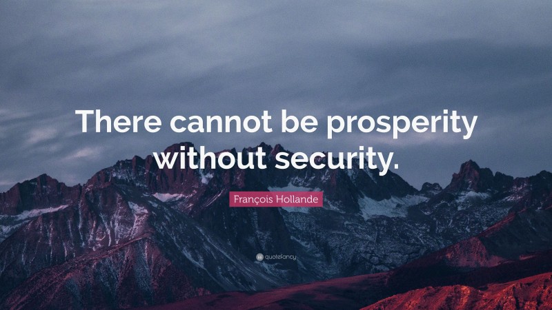 François Hollande Quote: “There cannot be prosperity without security.”