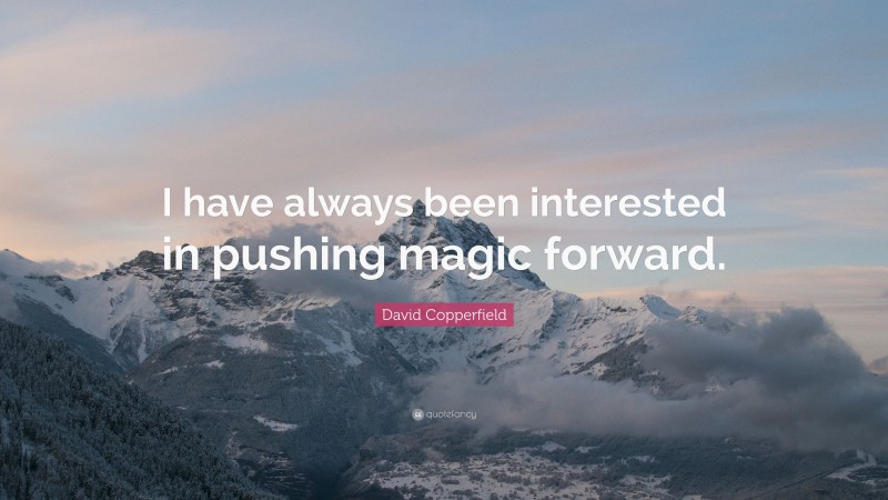 David Copperfield Quote: “I have always been interested in pushing magic forward.”
