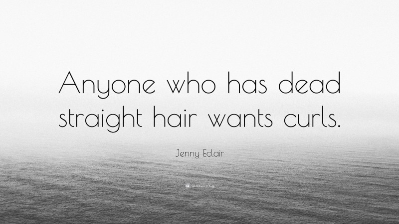 Jenny Eclair Quote: “Anyone who has dead straight hair wants curls.”