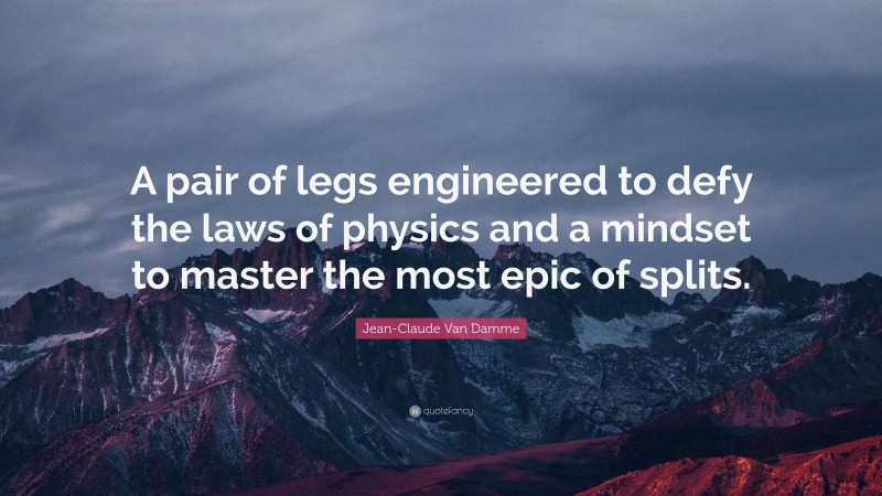 Jean-Claude Van Damme Quote: “A pair of legs engineered to defy the laws of physics and a mindset to master the most epic of splits.”