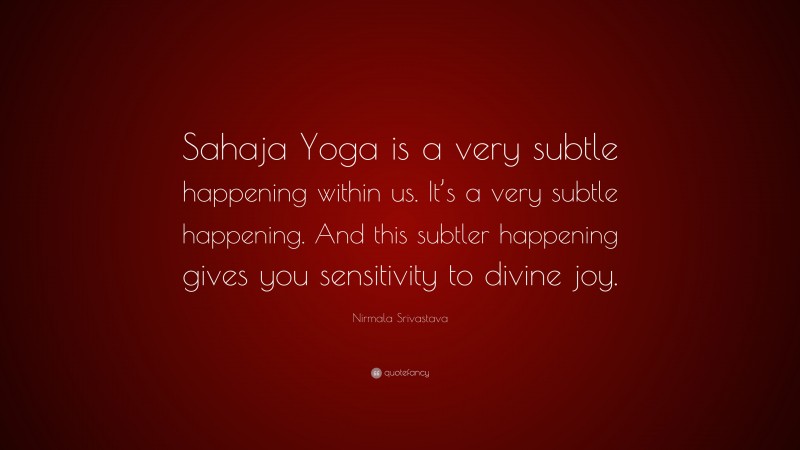 Nirmala Srivastava Quote: “Sahaja Yoga is a very subtle happening within us. It’s a very subtle happening. And this subtler happening gives you sensitivity to divine joy.”