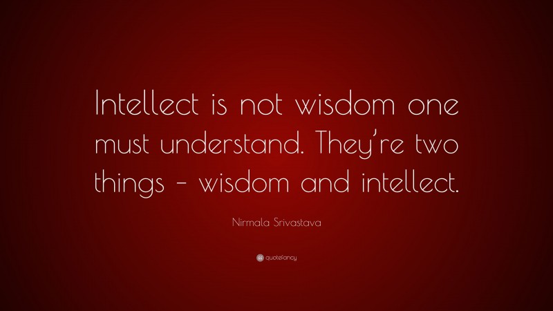 Nirmala Srivastava Quote: “Intellect is not wisdom one must understand. They’re two things – wisdom and intellect.”