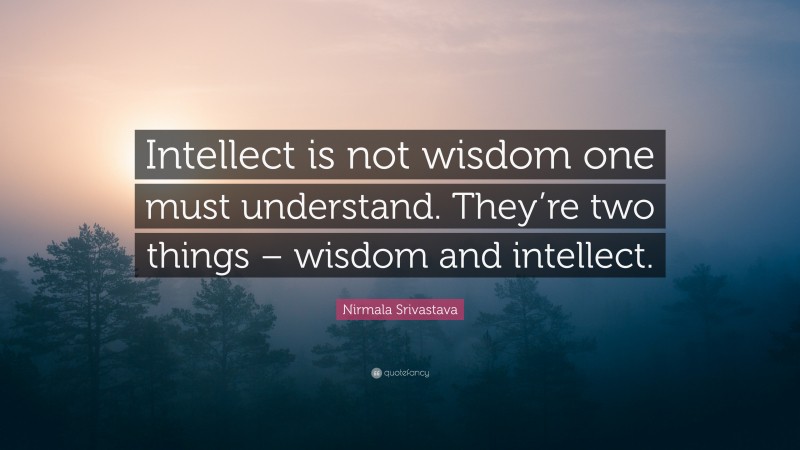 Nirmala Srivastava Quote: “Intellect is not wisdom one must understand. They’re two things – wisdom and intellect.”