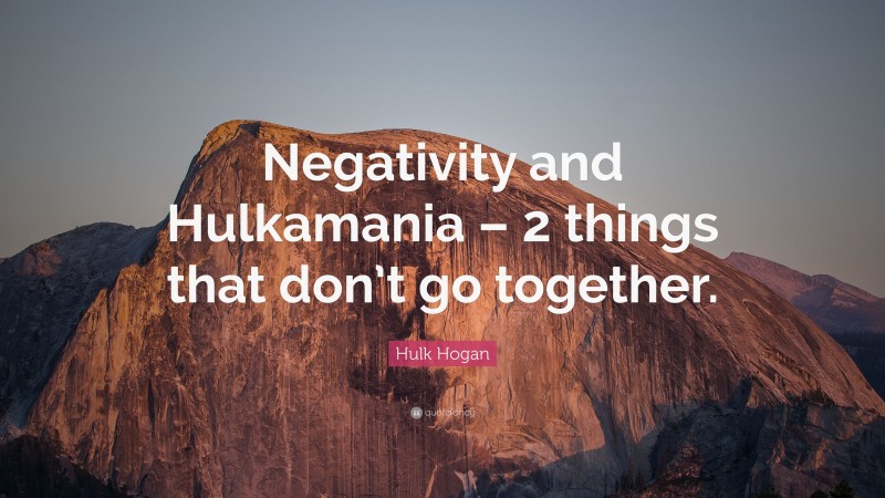 Hulk Hogan Quote: “Negativity and Hulkamania – 2 things that don’t go together.”