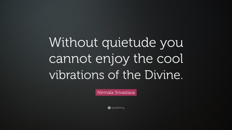 Nirmala Srivastava Quote: “Without quietude you cannot enjoy the cool vibrations of the Divine.”