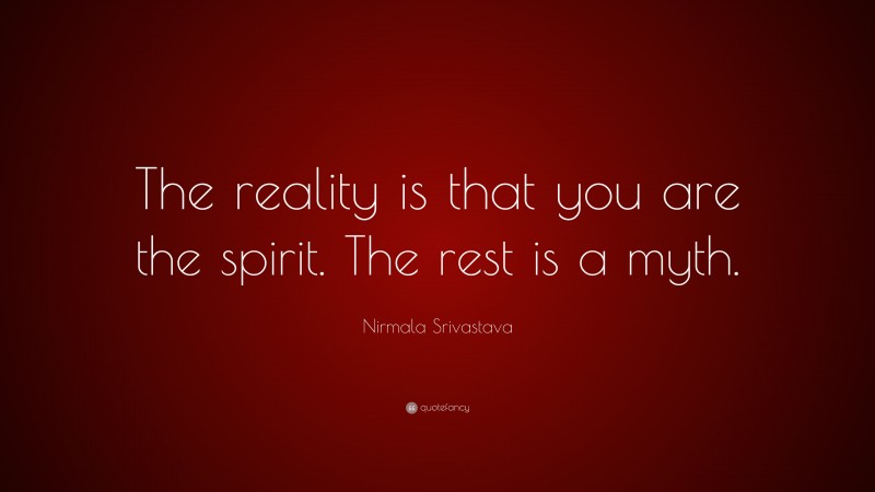 Nirmala Srivastava Quote: “The reality is that you are the spirit. The rest is a myth.”
