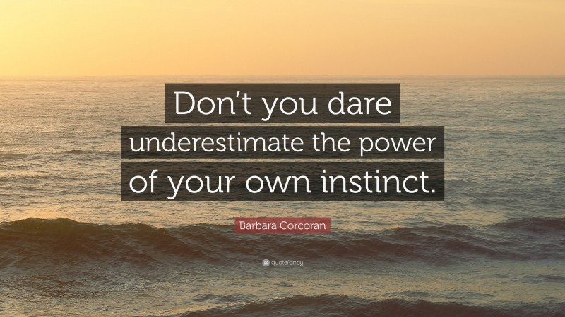 Barbara Corcoran Quote: “Don’t you dare underestimate the power of your own instinct.”