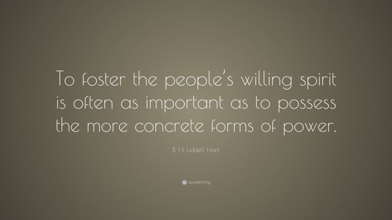 B. H. Liddell Hart Quote: “To foster the people’s willing spirit is often as important as to possess the more concrete forms of power.”