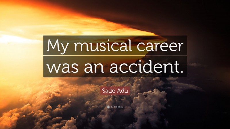 Sade Adu Quote: “My musical career was an accident.”