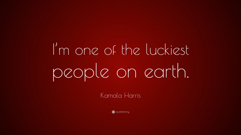 Kamala Harris Quote: “I’m one of the luckiest people on earth.”