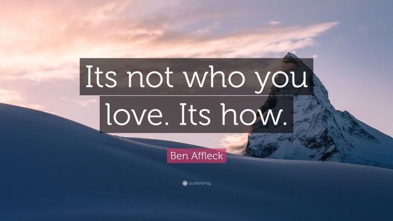 Ben Affleck Quote: “Its not who you love. Its how.”