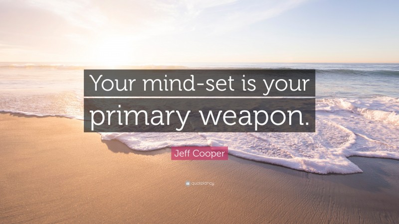 Jeff Cooper Quote: “Your mind-set is your primary weapon.”