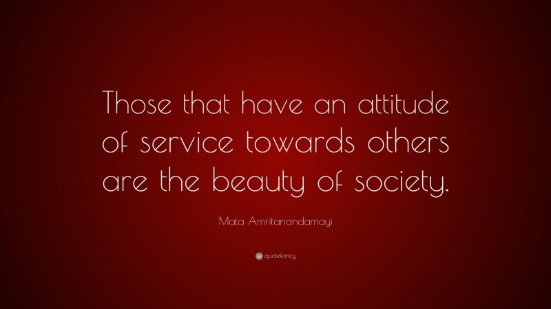 Mata Amritanandamayi Quote: “Those that have an attitude of service towards others are the beauty of society.”
