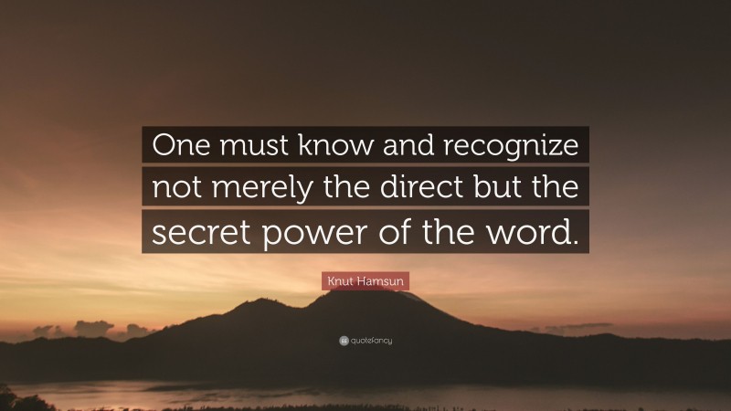 Knut Hamsun Quote: “One must know and recognize not merely the direct but the secret power of the word.”