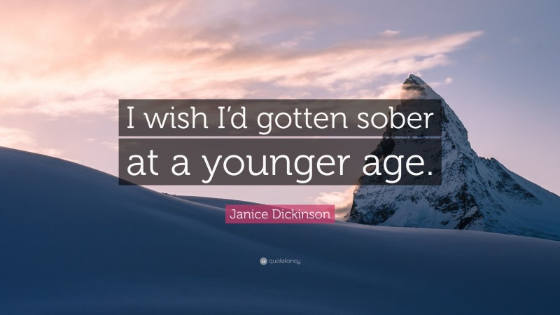 Janice Dickinson Quote: “I wish I’d gotten sober at a younger age.”