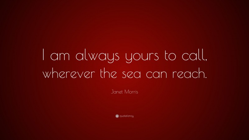 Janet Morris Quote: “I am always yours to call, wherever the sea can reach.”