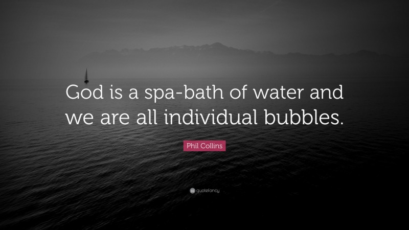 Phil Collins Quote: “God is a spa-bath of water and we are all individual bubbles.”