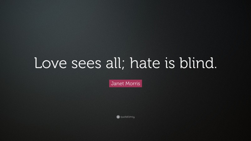 Janet Morris Quote: “Love sees all; hate is blind.”