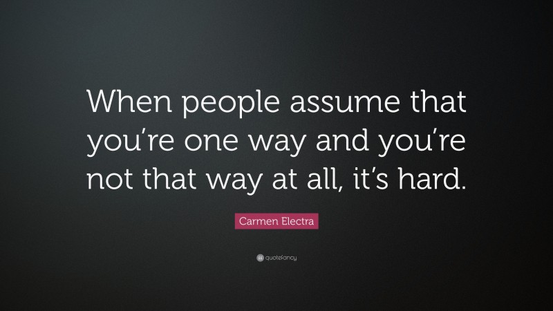 Carmen Electra Quote: “When people assume that you’re one way and you’re not that way at all, it’s hard.”