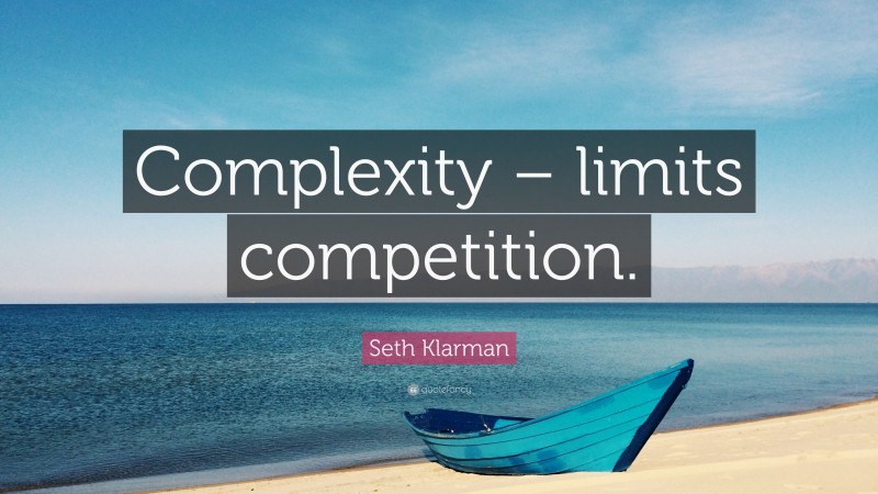 Seth Klarman Quote: “Complexity – limits competition.”