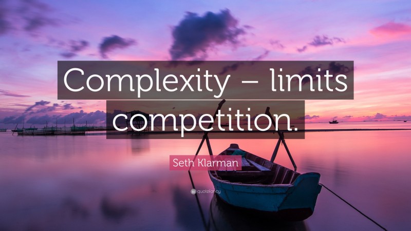 Seth Klarman Quote: “Complexity – limits competition.”