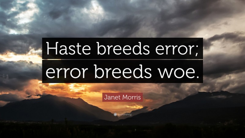 Janet Morris Quote: “Haste breeds error; error breeds woe.”