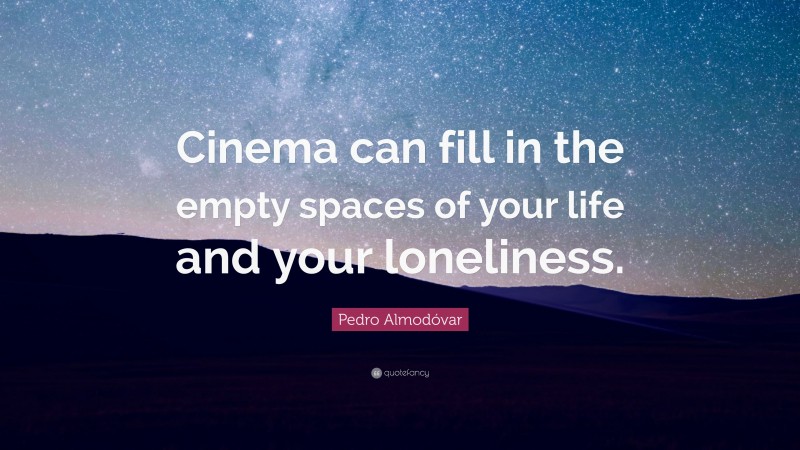 Pedro Almodóvar Quote: “Cinema can fill in the empty spaces of your life and your loneliness.”