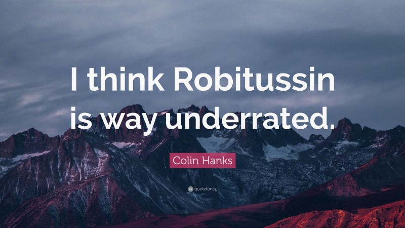 Colin Hanks Quote: “I think Robitussin is way underrated.”