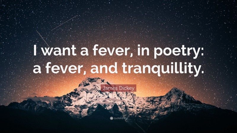 James Dickey Quote: “I want a fever, in poetry: a fever, and tranquillity.”