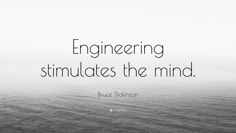 Bruce Dickinson Quote: “Engineering stimulates the mind.”
