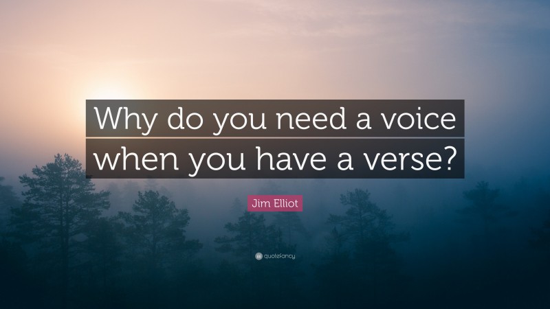 Jim Elliot Quote: “Why do you need a voice when you have a verse?”